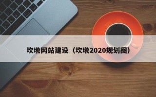 朔州坎墩网站建设（坎墩2020规划图）