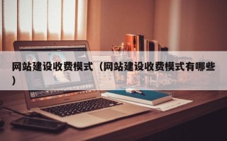 朔州网站建设收费模式（网站建设收费模式有哪些）