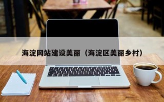 朔州海淀网站建设美丽（海淀区美丽乡村）