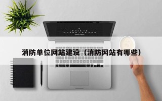朔州消防单位网站建设（消防网站有哪些）