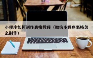 朔州小程序如何制作表格教程（微信小程序表格怎么制作）