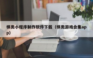 朔州棋类小程序制作软件下载（棋类游戏合集app）