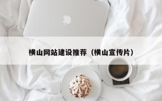 朔州横山网站建设推荐（横山宣传片）