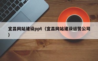 朔州宜昌网站建设ppt（宜昌网站建设运营公司）