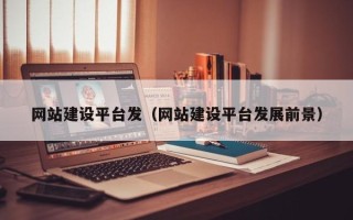 朔州网站建设平台发（网站建设平台发展前景）