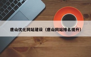 朔州唐山优化网站建设（唐山网站排名提升）