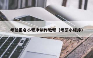 朔州考验报名小程序制作教程（考研小程序）