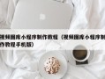朔州视频图库小程序制作教程（视频图库小程序制作教程手机版）