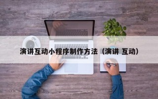 朔州演讲互动小程序制作方法（演讲 互动）