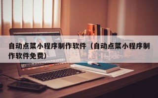 朔州自动点菜小程序制作软件（自动点菜小程序制作软件免费）